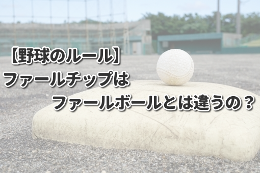 【野球のルール】ファールチップはファールボールとは違うの？