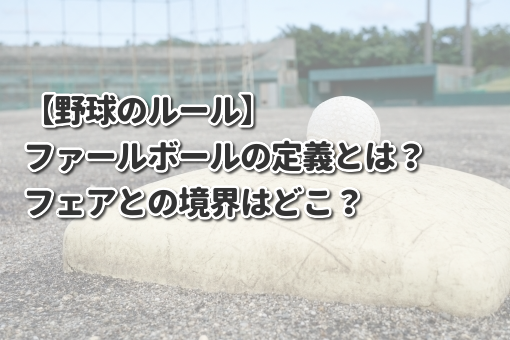 【野球のルール】ファールボールの定義とは？フェアとの境界はどこ？